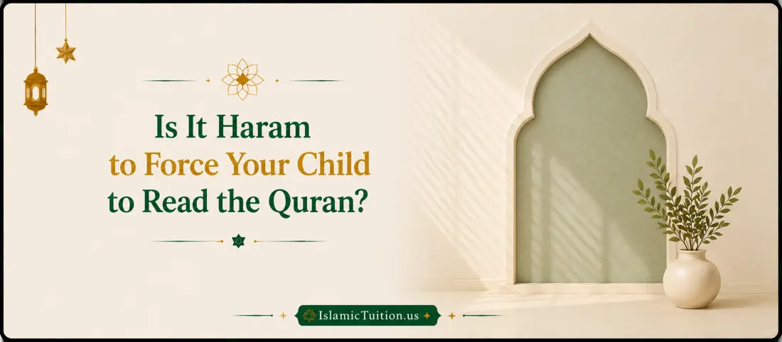 Islamic guidance for parents on whether it is haram to force a child to read the Quran and how to approach Quran learning with proper Islamic upbringing.